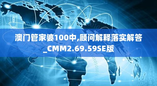 澳門管家婆100中,顧問解釋落實解答_CMM2.69.59SE版