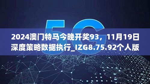 2024澳門特馬今晚開獎93，11月19日深度策略數(shù)據(jù)執(zhí)行_IZG8.75.92個人版