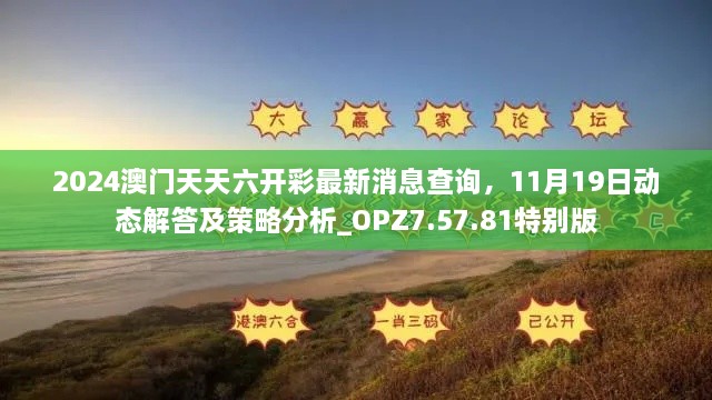 2024澳門天天六開彩最新消息查詢，11月19日動態(tài)解答及策略分析_OPZ7.57.81特別版