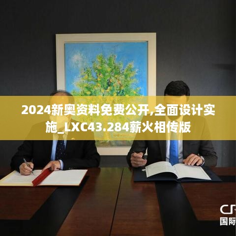 2024新奧資料免費公開,全面設(shè)計實施_LXC43.284薪火相傳版