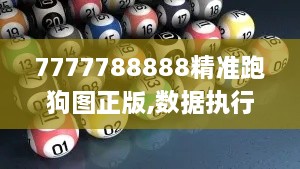 7777788888精準跑狗圖正版,數(shù)據執(zhí)行驅動決策_寓言版TSN2.17