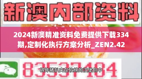 2024新澳精準資料免費提供下載334期,定制化執(zhí)行方案分析_ZEN2.42