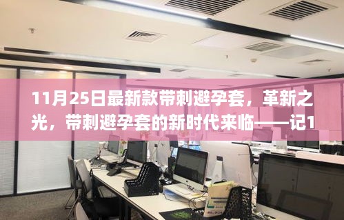 11月25日最新款帶刺避孕套，革新之光，帶刺避孕套的新時(shí)代來臨——記11月25日最新款帶刺避孕套誕生記