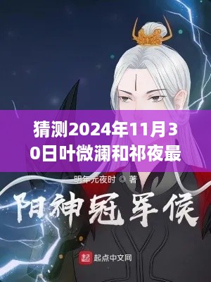 猜測2024年11月30日葉微瀾和祁夜最新章節(jié)，獨(dú)家預(yù)測，葉微瀾與祁夜的未來篇章——2024年11月30日的遐想