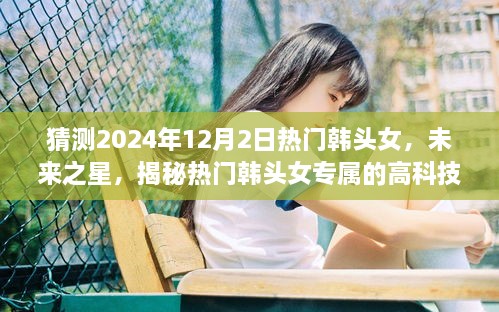 揭秘未來之星，熱門韓頭女的高科技神器與智能體驗展望（2024年）