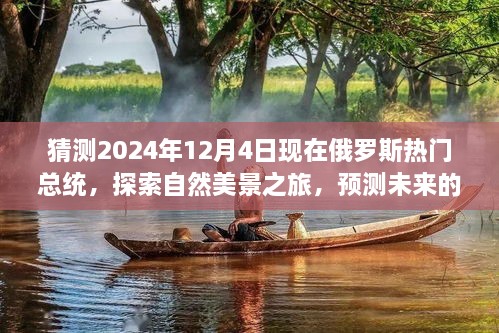 猜測(cè)2024年12月4日現(xiàn)在俄羅斯熱門(mén)總統(tǒng)，探索自然美景之旅，預(yù)測(cè)未來(lái)的俄羅斯熱門(mén)總統(tǒng)與我們的心靈之旅