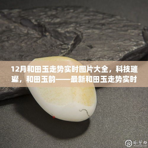 科技引領(lǐng)潮流，和田玉走勢實時圖片大全，展現(xiàn)璀璨韻味與最新智能風采