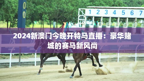 2024新澳門今晚開特馬直播：豪華賭城的賽馬新風尚