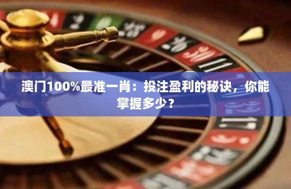 澳門100%最準一肖：投注盈利的秘訣，你能掌握多少？