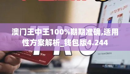 澳門王中王100%期期準(zhǔn)確,適用性方案解析_錢包版4.244