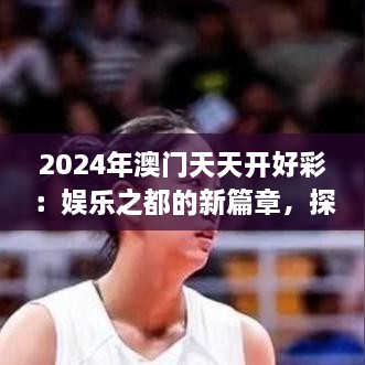 2024年澳門天天開好彩：娛樂之都的新篇章，探索可持續(xù)旅游與文化融合