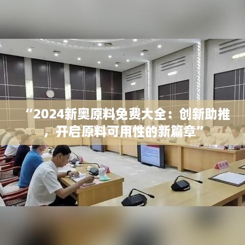 “2024新奧原料免費(fèi)大全：創(chuàng)新助推，開(kāi)啟原料可用性的新篇章”