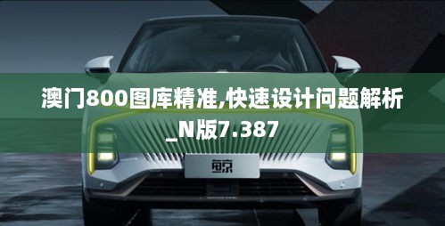 澳門800圖庫精準,快速設(shè)計問題解析_N版7.387