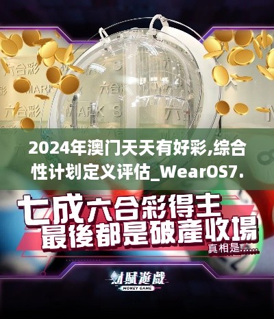 2024年澳門天天有好彩,綜合性計(jì)劃定義評(píng)估_WearOS7.867