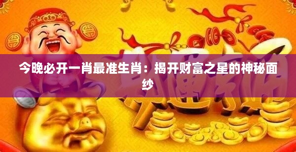 今晚必開一肖最準(zhǔn)生肖：揭開財富之星的神秘面紗