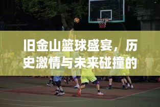 舊金山籃球盛宴，歷史激情與未來碰撞的賽場傳奇