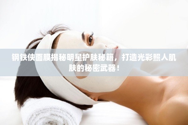 鋼鐵俠面膜揭秘明星護(hù)膚秘籍，打造光彩照人肌膚的秘密武器！