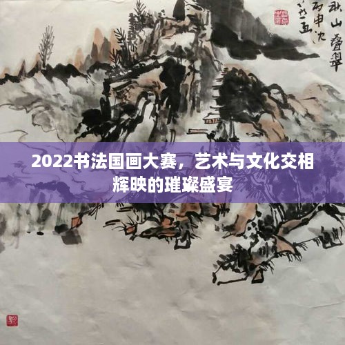 2022書法國畫大賽，藝術(shù)與文化交相輝映的璀璨盛宴