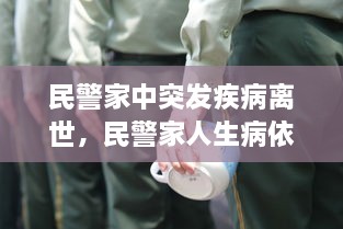 民警家中突發(fā)疾病離世，民警家人生病依然堅守崗位 