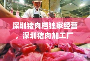 深圳豬肉檔獨家經(jīng)營，深圳豬肉加工廠 