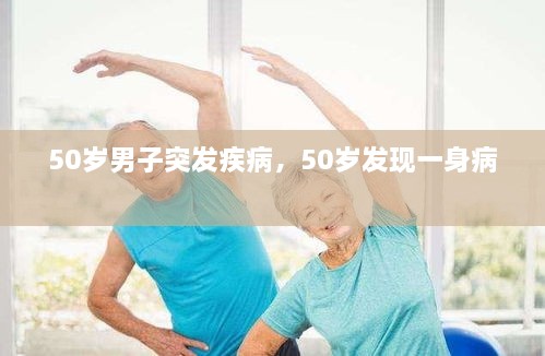 50歲男子突發(fā)疾病，50歲發(fā)現(xiàn)一身病 