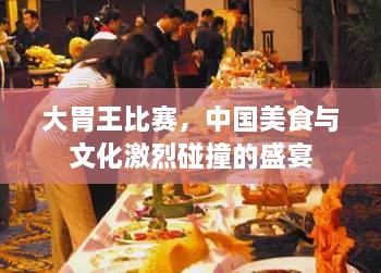 大胃王比賽，中國(guó)美食與文化激烈碰撞的盛宴