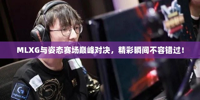 MLXG與姿態(tài)賽場巔峰對決，精彩瞬間不容錯過！