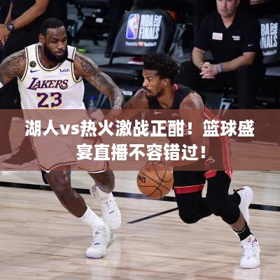 湖人vs熱火激戰(zhàn)正酣！籃球盛宴直播不容錯(cuò)過(guò)！