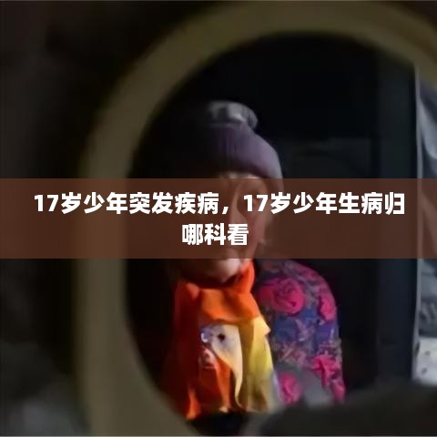 17歲少年突發(fā)疾病，17歲少年生病歸哪科看 