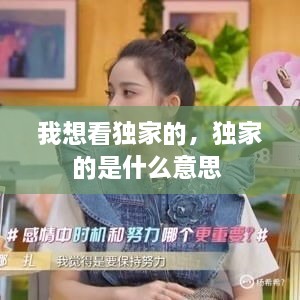 我想看獨家的，獨家的是什么意思 