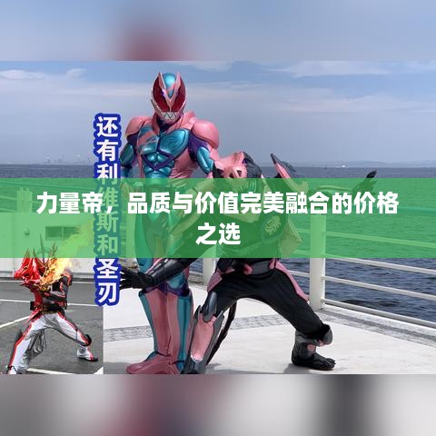 力量帝，品質(zhì)與價值完美融合的價格之選