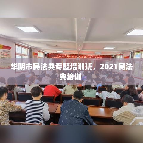 華陰市民法典專題培訓(xùn)班，2021民法典培訓(xùn) 