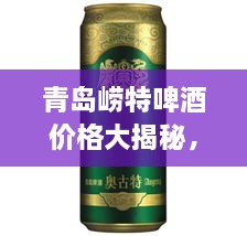 青島嶗特啤酒價格大揭秘，最新行情解析