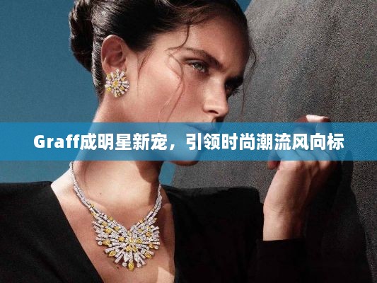 Graff成明星新寵，引領(lǐng)時尚潮流風(fēng)向標