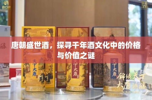 唐朝盛世酒，探尋千年酒文化中的價(jià)格與價(jià)值之謎