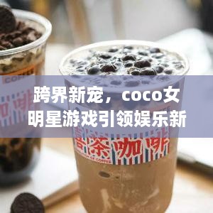 跨界新寵，coco女明星游戲引領(lǐng)娛樂新風(fēng)潮