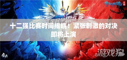 十二強(qiáng)比賽時(shí)間揭曉！緊張刺激的對決即將上演