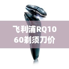 飛利浦RQ1060剃須刀價格深度解析，購買建議與性價比探討