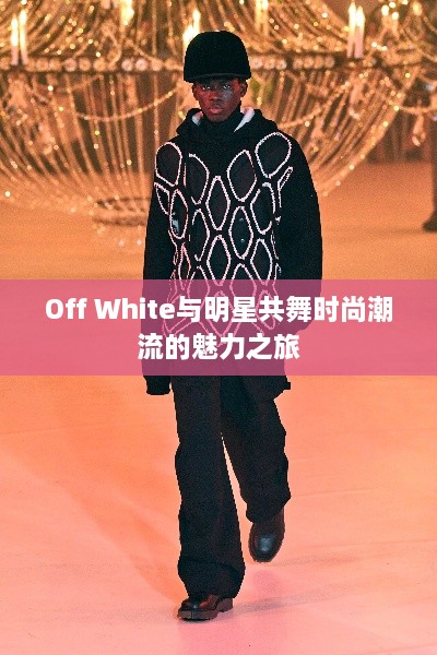 Off White與明星共舞時尚潮流的魅力之旅