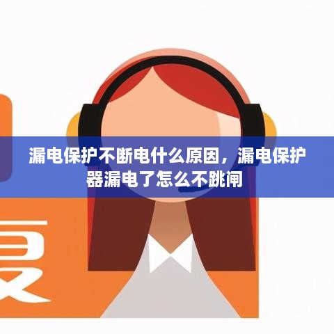 漏電保護(hù)不斷電什么原因，漏電保護(hù)器漏電了怎么不跳閘 