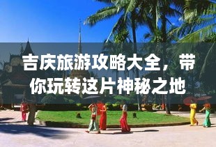 吉慶旅游攻略大全，帶你玩轉(zhuǎn)這片神秘之地！