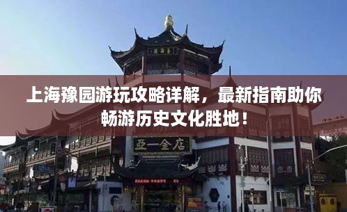 上海豫園游玩攻略詳解，最新指南助你暢游歷史文化勝地！