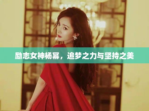 勵(lì)志女神楊冪，追夢(mèng)之力與堅(jiān)持之美