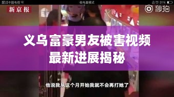 義烏富豪男友被害視頻最新進展揭秘