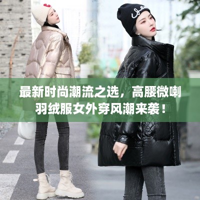 最新時(shí)尚潮流之選，高腰微喇羽絨服女外穿風(fēng)潮來(lái)襲！