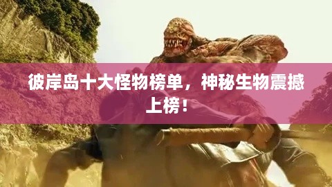 彼岸島十大怪物榜單，神秘生物震撼上榜！