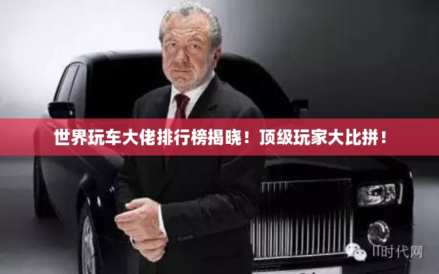 世界玩車大佬排行榜揭曉！頂級(jí)玩家大比拼！