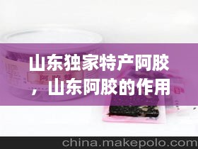 山東獨家特產(chǎn)阿膠，山東阿膠的作用和功效 