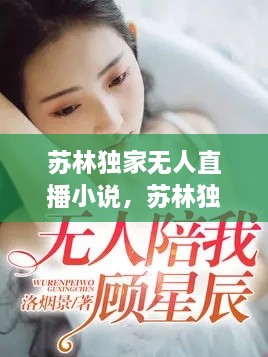 蘇林獨家無人直播小說，蘇林獨家無人直播小說免費閱讀 