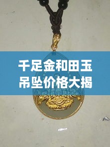 千足金和田玉吊墜價(jià)格大揭秘，最新行情解析，讓您輕松選購(gòu)！